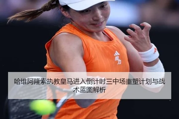 哈维阿隆索执教皇马进入倒计时三中场重塑计划与战术蓝图解析 | HTH tiyu app